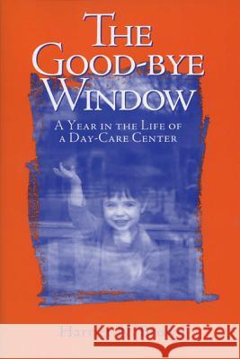 The Good-bye Window : A Year in the Life of a Day-care Center Harriet Brown 9780299158743 University of Wisconsin Press
