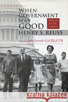 When Government Was Good: Memories of a Life in Politics Henry S. Reuss John Kenneth Galbraith John Kenneth Galbraith 9780299161903 University of Wisconsin Press