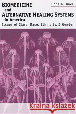 Biomedicine and Alternative Healing Systems in America : Issues of Class, Race, Ethnicity and Gender Hans A. Baer 9780299166908