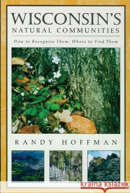 Wisconsin's Natural Communities: How to Recognize Them, Where to Find Them Hoffman, Randy 9780299170844