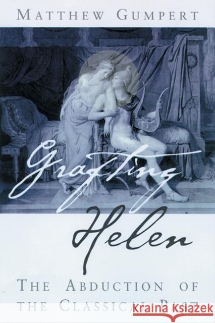 Grafting Helen: Abduction of the Classical Past Matthew Gumpert 9780299171209 University of Wisconsin Press