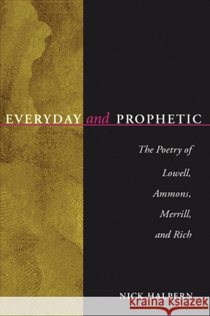 Everyday and Prophetic: Poetry of Lowell, Ammons, Merrill, and Rich Nick Halpern 9780299173401 University of Wisconsin Press