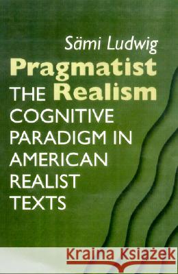 Pragmatist Realism : The Cognitive Paradigm in American Realist Texts Sami Ludwig 9780299176600