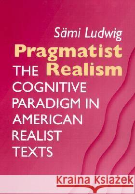 Pragmatist Realism : The Cognitive Paradigm in American Realist Texts Sami Ludwig 9780299176648