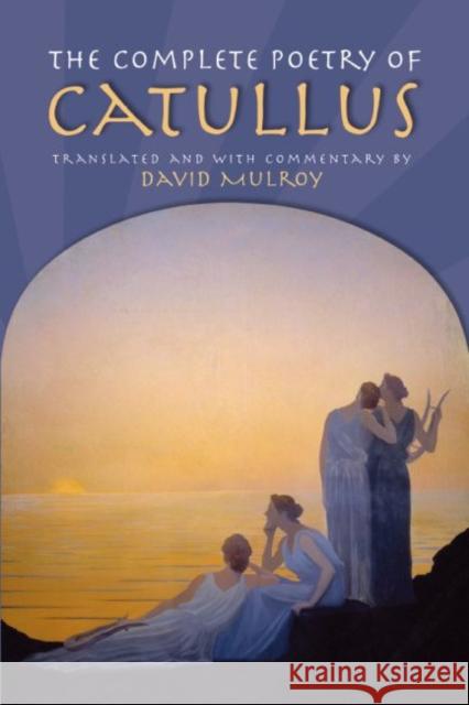 The Complete Poetry of Catullus Gaius Valerius Catullus Catullus                                 David Mulroy 9780299177744