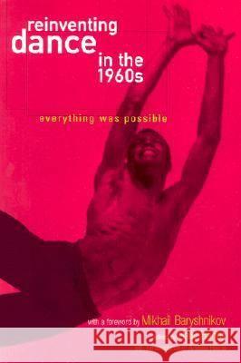 Reinventing Dance in the 1960s: Everything Was Possible Sally Banes Andrea Harris Mikhail Baryshnikov 9780299180140 University of Wisconsin Press