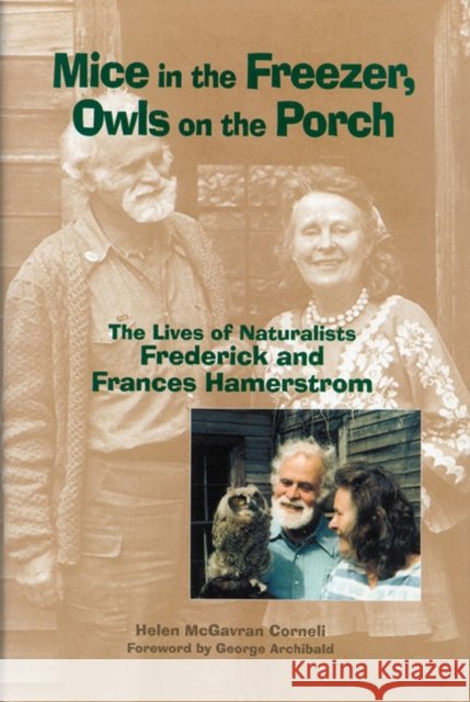 Mice in the Freezer, Owls on the Porch: The Lives of Naturalists Frederick and Francis Hamerstrom Corneli, Helen McGavran 9780299180942 University of Wisconsin Press