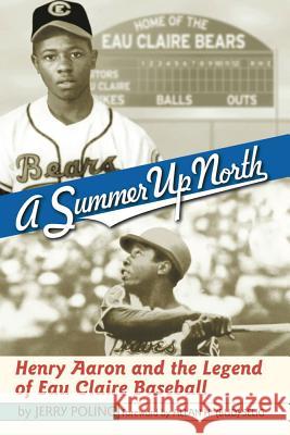 Summer Up North: Henry Aaron and the Legend of Eau Claire Baseball Poling, Jerry 9780299181840 University of Wisconsin Press