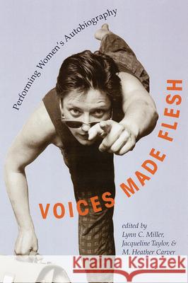 Voices Made Flesh : Performing Women's Autobiography Lynn C. Miller Jacqueline Taylor M. Heather Carver 9780299184247