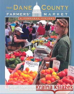 The Dane County Farmers' Market : A Personal History M. Carpenter Mary Carpenter Quentin Carpenter 9780299184643 University of Wisconsin Press