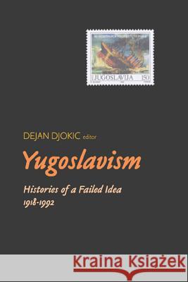 Yugoslavism: Histories of a Failed Idea, 1918-1992 Dejan Djokic 9780299186142