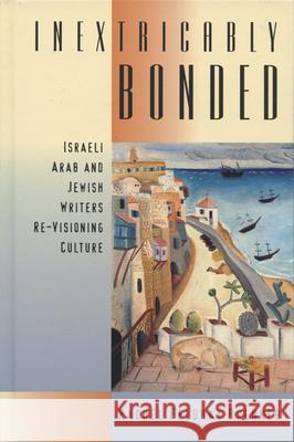 Inextricably Bonded: Israeli Arab and Jewish Writers Re-Visioning Culture Rachel Feldhay Brenner 9780299189648 University of Wisconsin Press