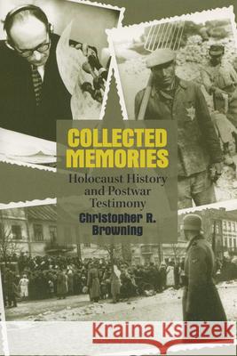 Collected Memories: Holocaust History and Postwar Testimony Christopher R. Browning 9780299189846