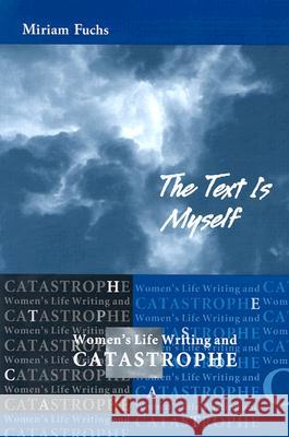 The Text Is Myself: Women's Life Writing and Catastrophe Miriam Fuchs 9780299190644