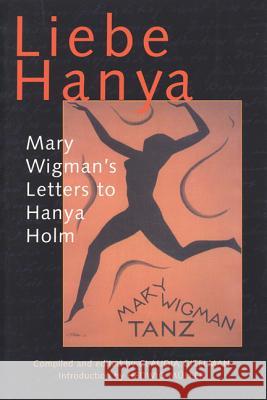 Liebe Hanya: Mary Wigman's Letters to Hanya Holm Mary Wigman Claudia Gitelman Claudia Gitelman 9780299190743