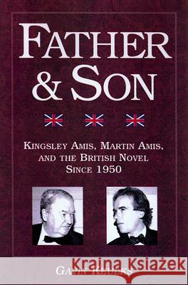 Father and Son: Kingsley Amis, Martin Amis, and the British Novel Since 1950 Gavin Keulks 9780299192143 University of Wisconsin Press