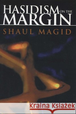Hasidism on the Margin: Reconciliation, Antinomianism, and Messianism Shaul Magid 9780299192747 University of Wisconsin Press
