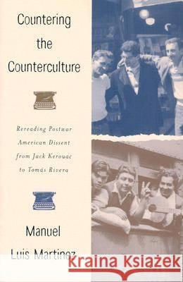 Countering the Counterculture: Rereading Postwar American Dissent from Jack Kerouac to Tomas Rivera Manuel Luis Martinez 9780299192846