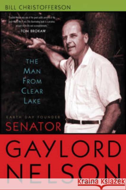 Man from Clear Lake: Earth Day Founder Senator Gaylord Nelson Christofferson, Bill 9780299196400 University of Wisconsin Press