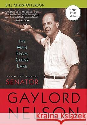 The Man from Clear Lake: Earth Day Founder Senator Gaylord Nelson Bill Christofferson 9780299196462