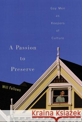 A Passion to Preserve: Gay Men as Keepers of Culture Fellows, Will 9780299196844 University of Wisconsin Press