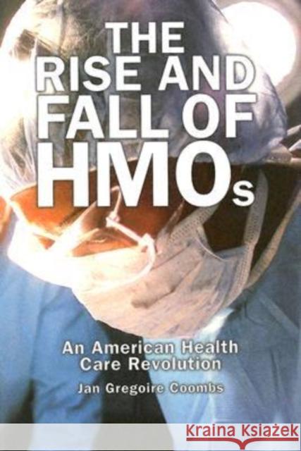 Rise and Fall of HMOs: An American Health Care Revolution Coombs, Jan Gregoire 9780299202408 University of Wisconsin Press
