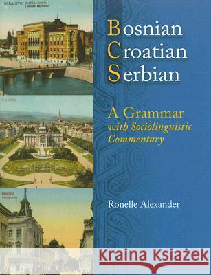 Bosnian, Croatian, Serbian, a Grammar: With Sociolinguistic Commentary Alexander, Ronelle 9780299211943 University of Wisconsin Press