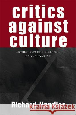 Critics Against Culture : Anthropological Observers of Mass Society Richard Handler 9780299213701 University of Wisconsin Press