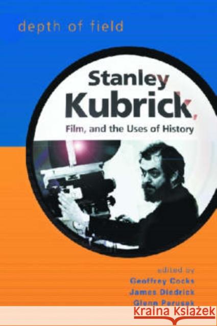 Depth of Field : Stanley Kubrick, Film and the Uses of History Geoffrey Cocks James Diedrick Glenn Perusek 9780299216108 University of Wisconsin Press