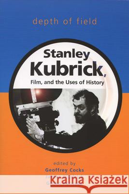 Depth of Field: Stanley Kubrick, Film, and the Uses of History Cocks, Geoffrey 9780299216146 University of Wisconsin Press