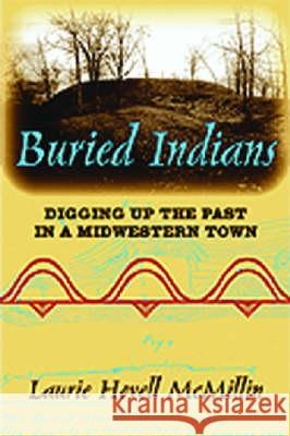 Buried Indians : Digging Up the Past in a Midwestern Town Laurie Hovell McMillin 9780299216801 University of Wisconsin Press