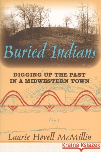 Buried Indians: Digging Up the Past in a Midwestern Town McMillin, Laurie Hovell 9780299216849 University of Wisconsin Press