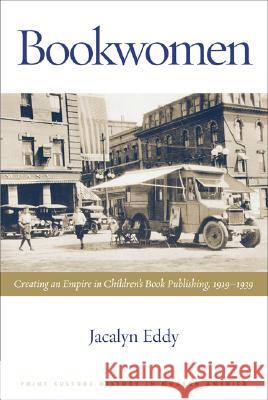 Bookwomen: Creating an Empire in Children's Book Publishing, 1919-1939 Eddy, Jacalyn 9780299217945 University of Wisconsin Press