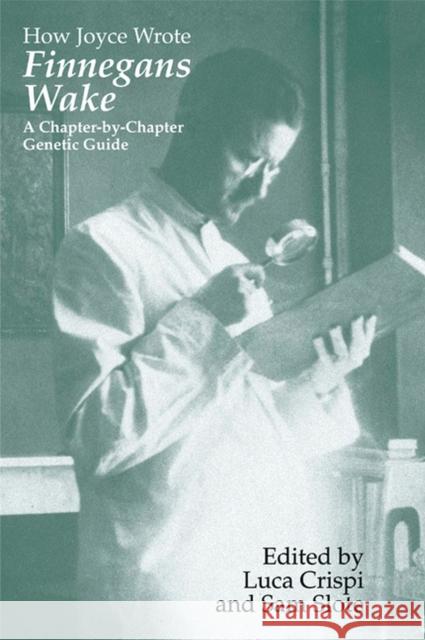 How Joyce Wrote Finnegans Wake: A Chapter-by-Chapter Genetic Guide Crispi, Luca 9780299218645