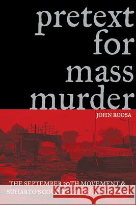 Pretext for Mass Murder: The September 30th Movement and Suharto's Coup d'Etat in Indonesia John Roosa 9780299220341 University of Wisconsin Press