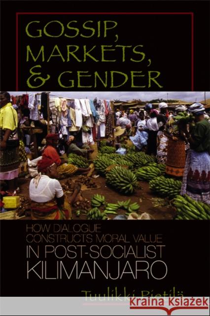 Gossip, Markets, and Gender: How Dialogue Constructs Moral Value in Post-Socialist Kilimanjaro Pietila, Tuulikki 9780299220907 University of Wisconsin Press