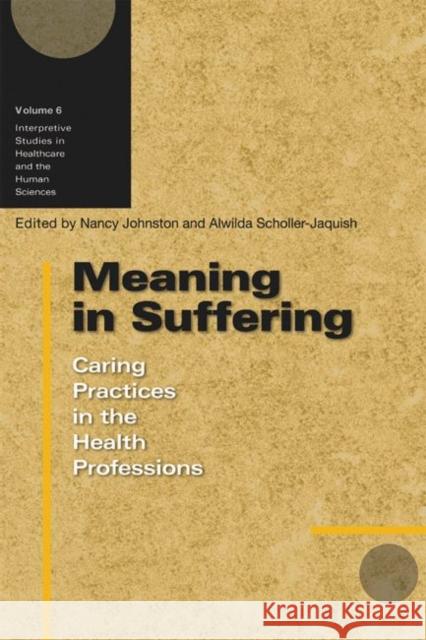 Meaning in Suffering : Caring Practices in the Health Professions Nancy E. Johnston Alwilda Scholler-Jaquish 9780299222505 University of Wisconsin Press