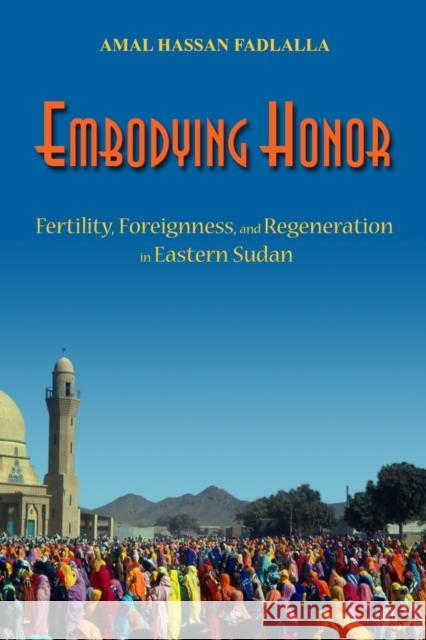 Embodying Honor: Fertility, Foreignness, and Regeneration in Eastern Sudan Fadlalla, Amal 9780299223809 University of Wisconsin Press