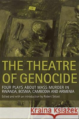 Theatre of Genocide: Four Plays about Mass Murder in Rwanda, Bosnia, Cambodia, and Armenia Skloot, Robert 9780299224745 University of Wisconsin Press