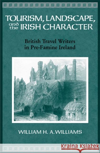 Tourism, Landscape, and the Irish Character : British Travel Writers in Pre-famine Ireland W. H. A. Williams 9780299225209 University of Wisconsin Press