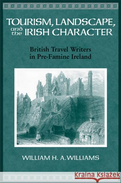 Tourism, Landscape, and the Irish Character: British Travel Writers in Pre-Famine Ireland Williams, William 9780299225247 University of Wisconsin Press