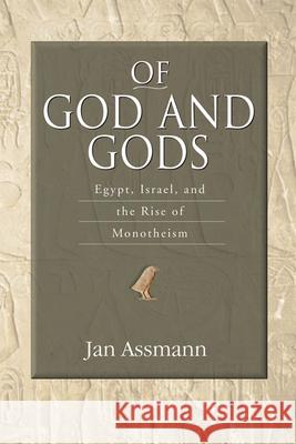 Of God and Gods: Egypt, Israel, and the Rise of Monotheism Jan Assmann 9780299225544