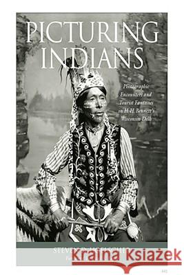 Picturing Indians: Photographic Encounters and Tourist Fantasies in H. H. Bennett's Wisconsin Dells Hoelscher, Steven D. 9780299226046 University of Wisconsin Press