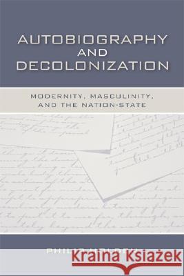 Autobiography and Decolonization: Modernity, Masculinity, and the Nation-State Holden, Philip 9780299226107 University of Wisconsin Press