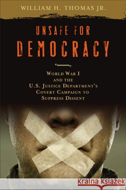 Unsafe for Democracy: World War I and the U.S. Justice Department's Covert Campaign to Suppress Dissent Thomas, William H. 9780299228903 University of Wisconsin Press