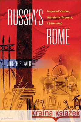 Russia's Rome: Imperial Visions, Messianic Dreams, 1890a 1940 Kalb, Judith E. 9780299229245 University of Wisconsin Press