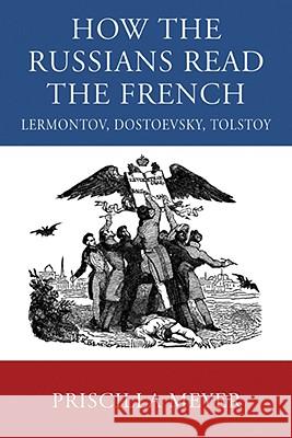 How the Russians Read the French: Lermontov, Dostoevsky, Tolstoy Priscilla Meyer 9780299229306