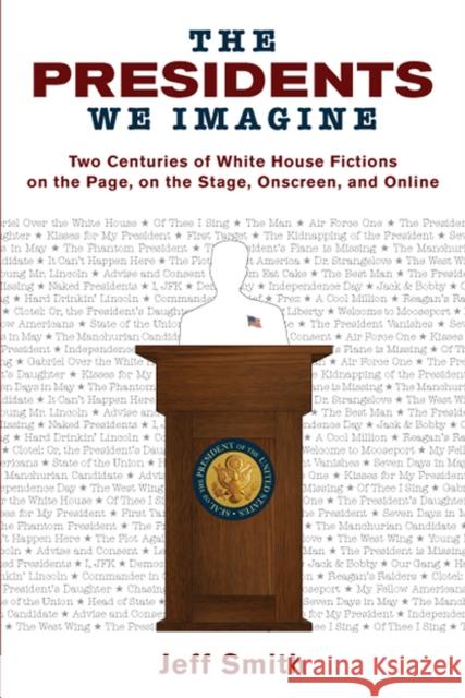Presidents We Imagine: Two Centuries of White House Fictions on the Page, on the Stage, Onscreen, and Online Smith, Jeff 9780299231842 University of Wisconsin Press