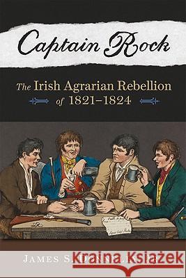 Captain Rock: The Irish Agrarian Rebellion of 1821a 1824 James S., JR Donnelly 9780299233143