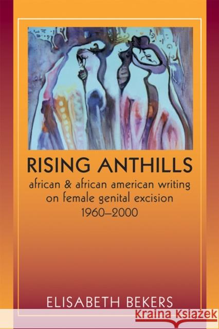 Rising Anthills: African and African American Writing on Female Genital Excision, 1960a 2000 Bekers, Elisabeth 9780299234942